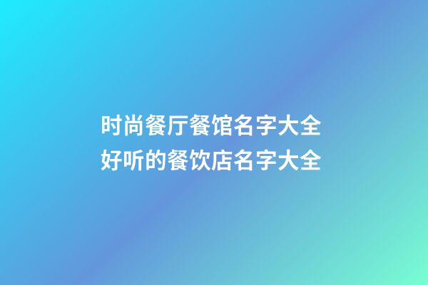 时尚餐厅餐馆名字大全 好听的餐饮店名字大全